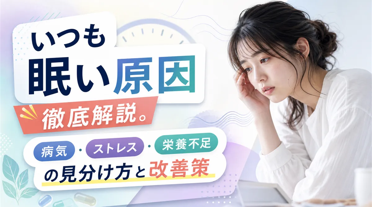 いつも眠い原因を徹底解説。病気・ストレス・栄養不足の見分け方と改善策
