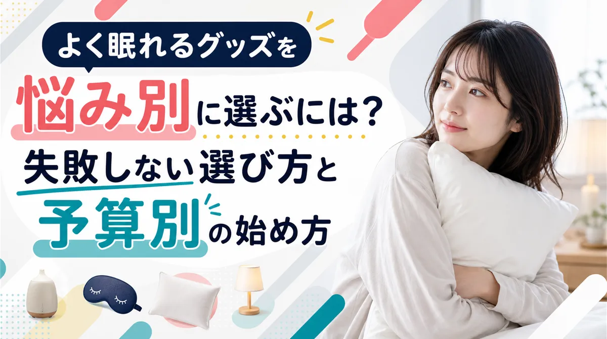 よく眠れるグッズを悩み別に選ぶには？失敗しない選び方と予算別の始め方