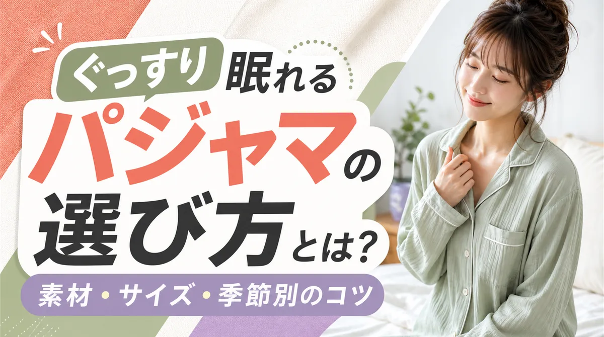 ぐっすり眠れるパジャマの選び方とは？素材・サイズ・季節別のコツ