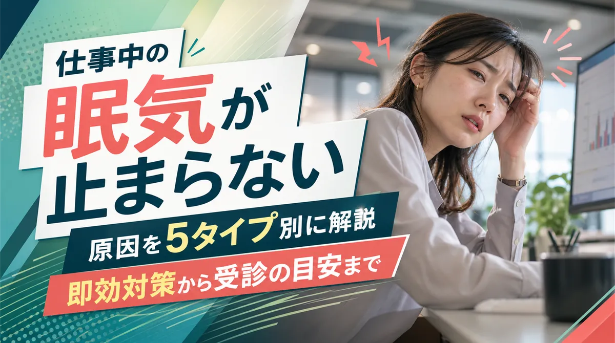 仕事中の眠気が止まらない原因を5タイプ別に解説、即効対策から受診の目安まで