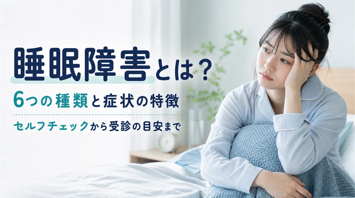 睡眠障害とは？6つの種類と症状の特徴、セルフチェックから受診の目安まで