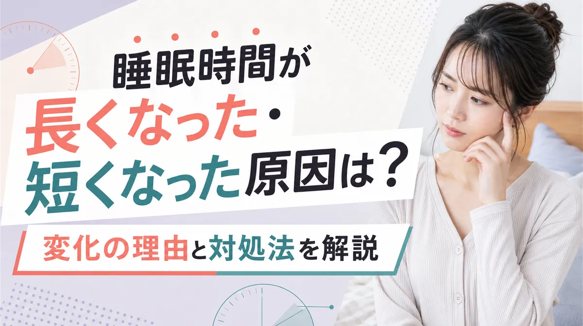 睡眠時間が長くなった・短くなった原因は？変化の理由と対処法を解説